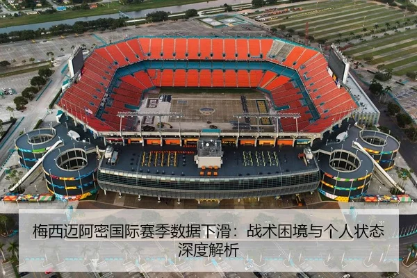 梅西迈阿密国际赛季数据下滑：战术困境与个人状态深度解析