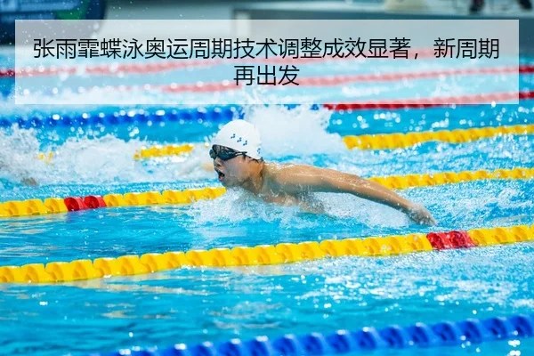 张雨霏蝶泳奥运周期技术调整成效显著，新周期再出发