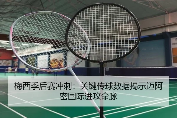 梅西季后赛冲刺：关键传球数据揭示迈阿密国际进攻命脉