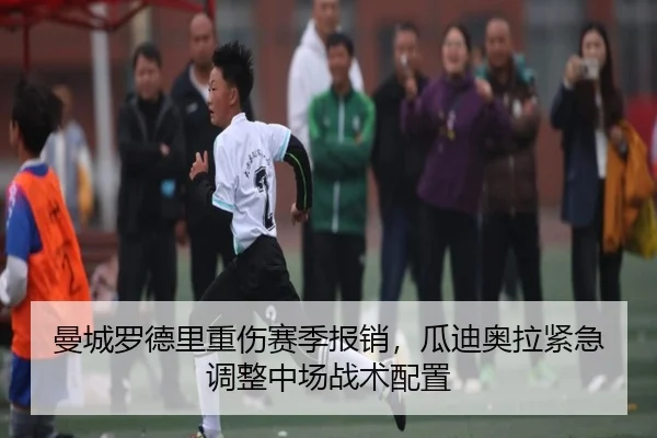 曼城罗德里重伤赛季报销，瓜迪奥拉紧急调整中场战术配置