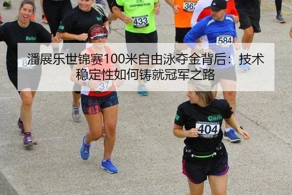 潘展乐世锦赛100米自由泳夺金背后：技术稳定性如何铸就冠军之路