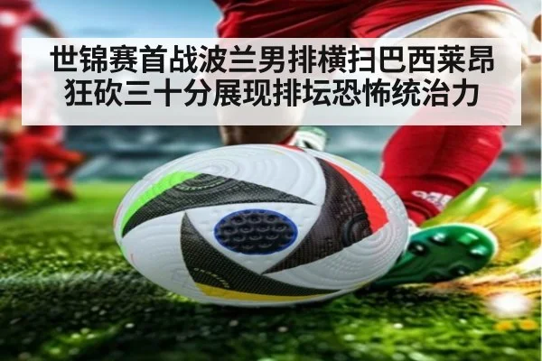 世锦赛首战波兰男排横扫巴西莱昂狂砍三十分展现排坛恐怖统治力