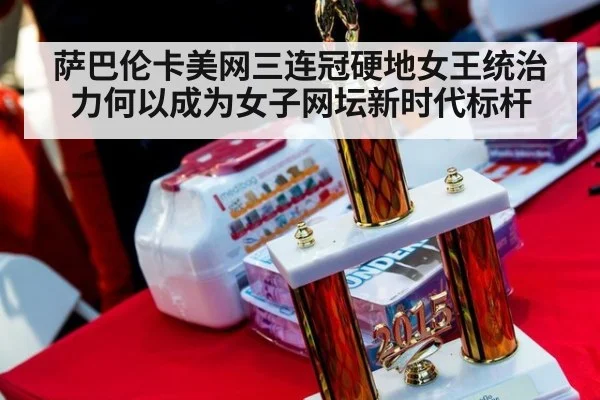 萨巴伦卡美网三连冠硬地女王统治力何以成为女子网坛新时代标杆